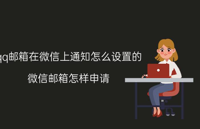 qq邮箱在微信上通知怎么设置的 微信邮箱怎样申请？